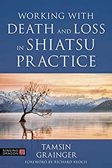 Working with Death and Loss in Shiatsu Practice: A Guide to Holistic Bodywork in Palliative Care