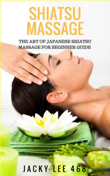 Shiatsu Massage The Art Of Japanese Shiatsu Massage For Beginner Guide