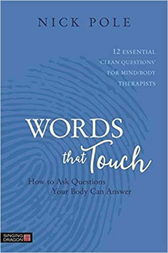 Words that Touch: How to Ask Questions Your Body Can Answer – 12 Essential ‘Clean Questions’ for Mind/Body Therapists