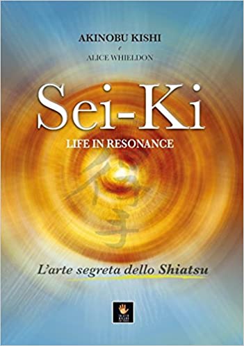 Sei-Ki. Life in resonance. L’arte segreta dello shiatsu