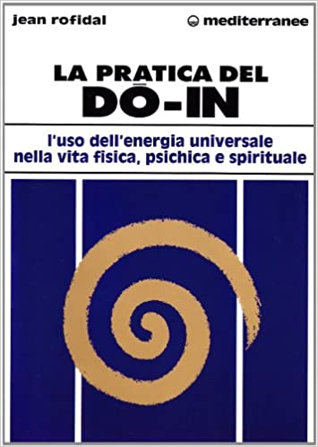 La pratica del do in. L’uso dell’energia universale nella vita fisica, psichica e spirituale